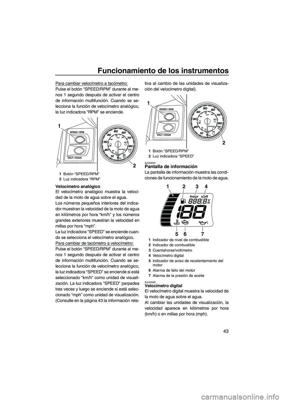 YAMAHA FX HO 2013 Manuale de Empleo (in Spanish) Funcionamiento de los instrumentos
43
Para cambiar velocímetro a tacómetro:
Pulse el botón “SPEED/RPM” durante al me-
nos 1 segundo después de activar el centro
de información multifunción. YAMAHA FX HO 2013 Manuale de Empleo (in Spanish) Funcionamiento de los instrumentos
43
Para cambiar velocímetro a tacómetro:
Pulse el botón “SPEED/RPM” durante al me-
nos 1 segundo después de activar el centro
de información multifunción.