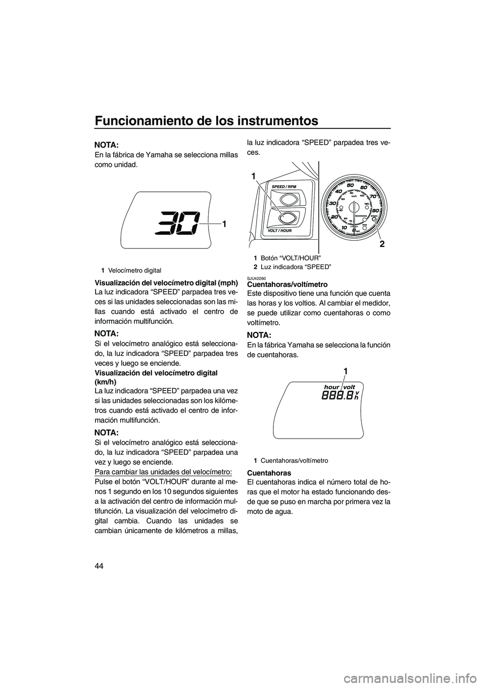 YAMAHA FX HO 2013 Manuale de Empleo (in Spanish) Funcionamiento de los instrumentos
44
NOTA:
En la fábrica de Yamaha se selecciona millas
como unidad.
Visualización del velocímetro digital (mph)
La luz indicadora “SPEED” parpadea tres ve-
ces YAMAHA FX HO 2013 Manuale de Empleo (in Spanish) Funcionamiento de los instrumentos
44
NOTA:
En la fábrica de Yamaha se selecciona millas
como unidad.
Visualización del velocímetro digital (mph)
La luz indicadora “SPEED” parpadea tres ve-
ces