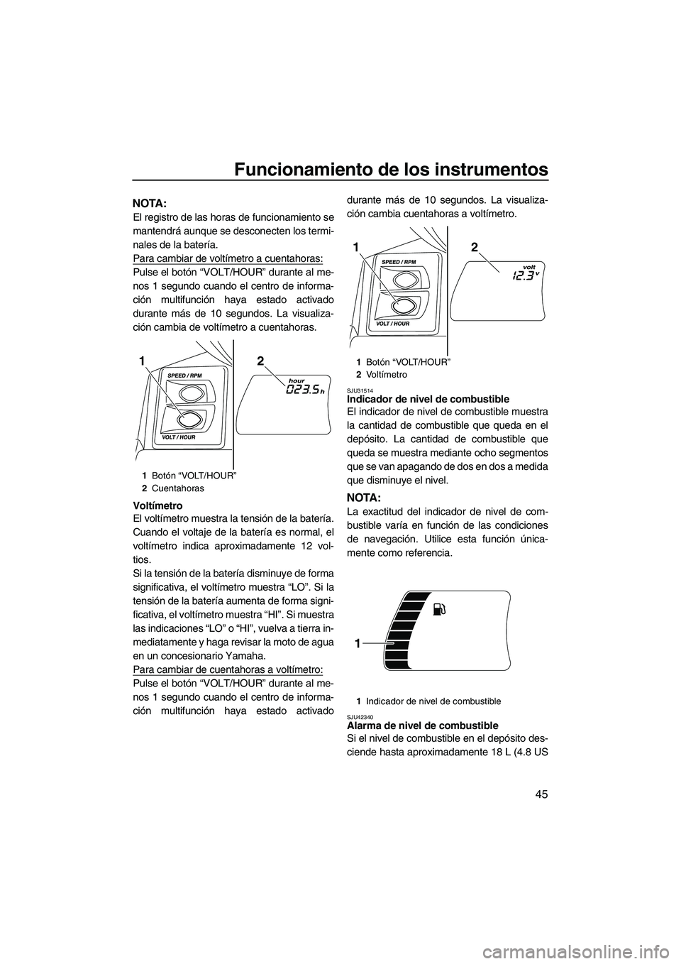 YAMAHA FX HO 2013 Manuale de Empleo (in Spanish) Funcionamiento de los instrumentos
45
NOTA:
El registro de las horas de funcionamiento se
mantendrá aunque se desconecten los termi-
nales de la batería.
Para cambiar de voltímetro a cuentahoras:
P YAMAHA FX HO 2013 Manuale de Empleo (in Spanish) Funcionamiento de los instrumentos
45
NOTA:
El registro de las horas de funcionamiento se
mantendrá aunque se desconecten los termi-
nales de la batería.
Para cambiar de voltímetro a cuentahoras:
P