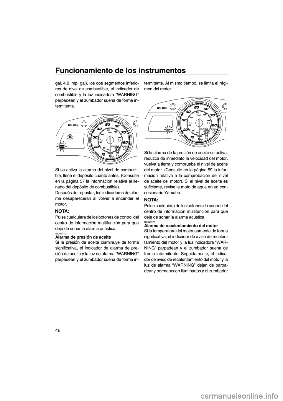 YAMAHA FX HO 2013 Manuale de Empleo (in Spanish) Funcionamiento de los instrumentos
46
gal, 4.0 Imp. gal), los dos segmentos inferio-
res de nivel de combustible, el indicador de
combustible y la luz indicadora “WARNING”
parpadean y el zumbador YAMAHA FX HO 2013 Manuale de Empleo (in Spanish) Funcionamiento de los instrumentos
46
gal, 4.0 Imp. gal), los dos segmentos inferio-
res de nivel de combustible, el indicador de
combustible y la luz indicadora “WARNING”
parpadean y el zumbador