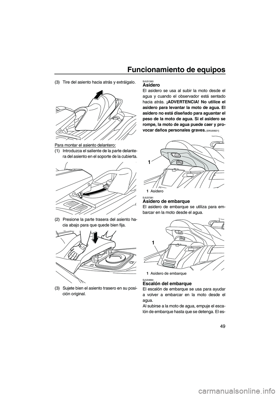 YAMAHA FX HO 2013 Manuale de Empleo (in Spanish) Funcionamiento de equipos
49
(3) Tire del asiento hacia atrás y extráigalo.
Para montar el asiento delantero:
(1) Introduzca el saliente de la parte delante-ra del asiento en el soporte de la cubier YAMAHA FX HO 2013 Manuale de Empleo (in Spanish) Funcionamiento de equipos
49
(3) Tire del asiento hacia atrás y extráigalo.
Para montar el asiento delantero:
(1) Introduzca el saliente de la parte delante-ra del asiento en el soporte de la cubier
