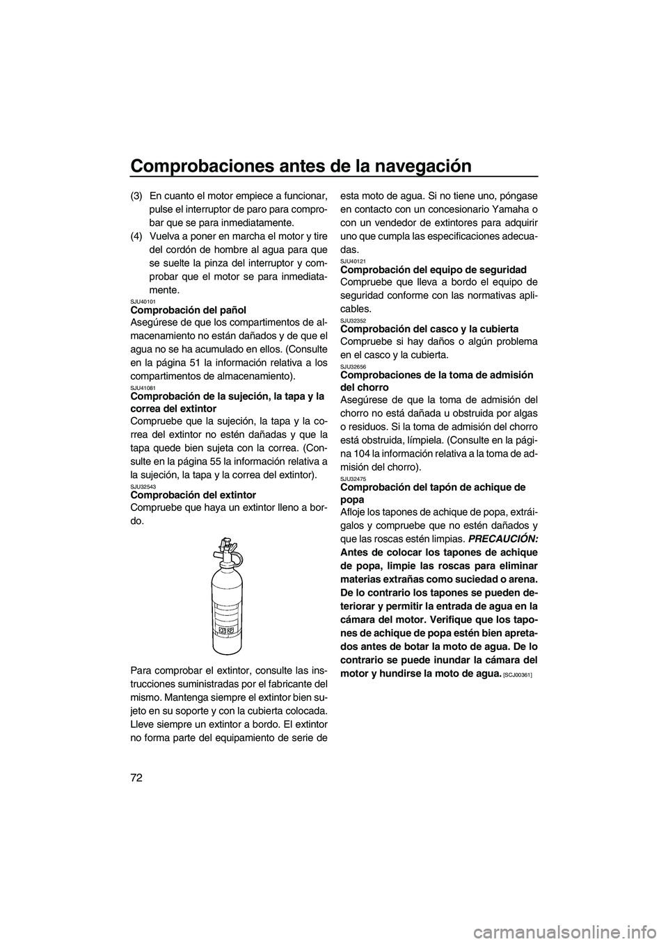 YAMAHA FX HO CRUISER 2013 Manuale de Empleo (in Spanish) Comprobaciones antes de la navegación
72
(3) En cuanto el motor empiece a funcionar,pulse el interruptor de paro para compro-
bar que se para inmediatamente.
(4) Vuelva a poner en marcha el motor y t YAMAHA FX HO CRUISER 2013 Manuale de Empleo (in Spanish) Comprobaciones antes de la navegación
72
(3) En cuanto el motor empiece a funcionar,pulse el interruptor de paro para compro-
bar que se para inmediatamente.
(4) Vuelva a poner en marcha el motor y t