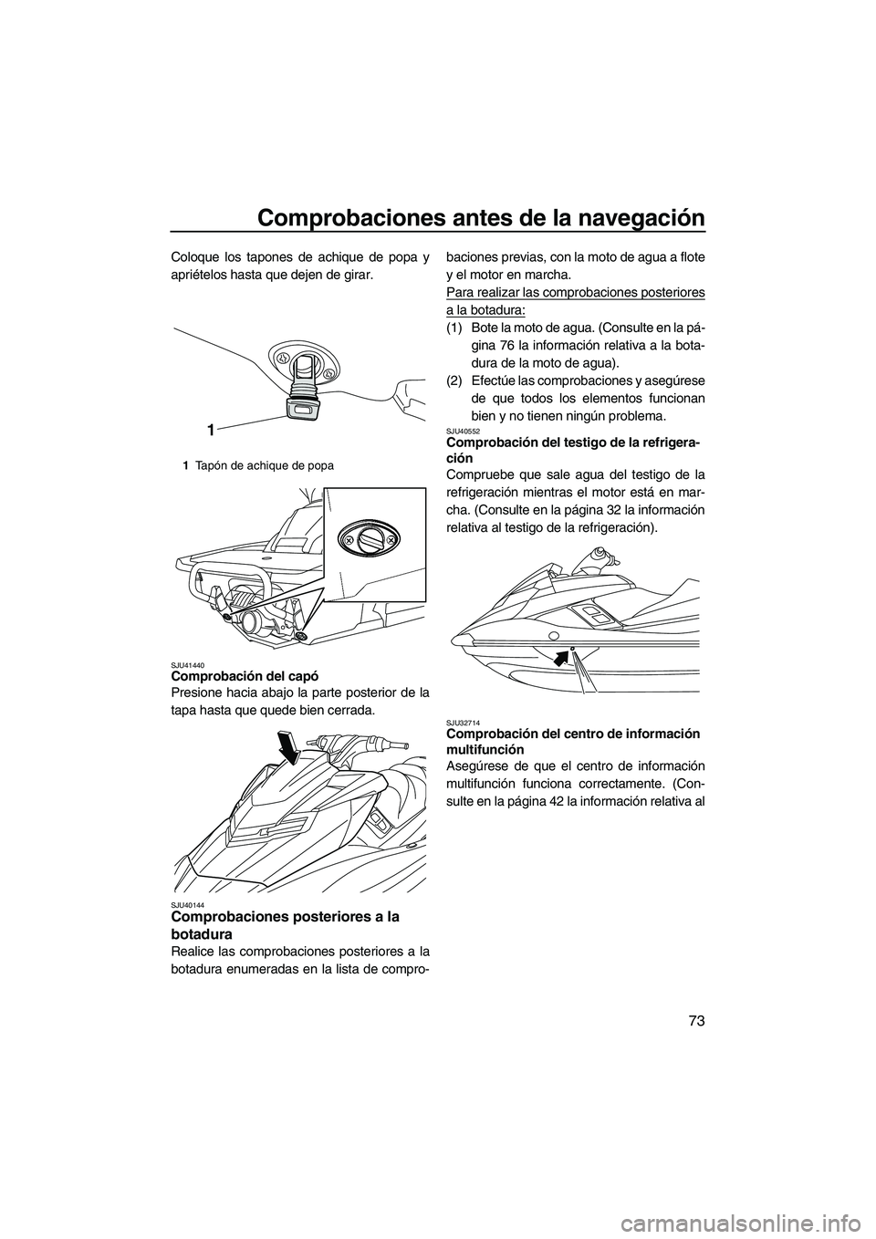 YAMAHA FX HO 2013 Manuale de Empleo (in Spanish) Comprobaciones antes de la navegación
73
Coloque los tapones de achique de popa y
apriételos hasta que dejen de girar.
SJU41440Comprobación del capó
Presione hacia abajo la parte posterior de la
YAMAHA FX HO 2013 Manuale de Empleo (in Spanish) Comprobaciones antes de la navegación
73
Coloque los tapones de achique de popa y
apriételos hasta que dejen de girar.
SJU41440Comprobación del capó
Presione hacia abajo la parte posterior de la