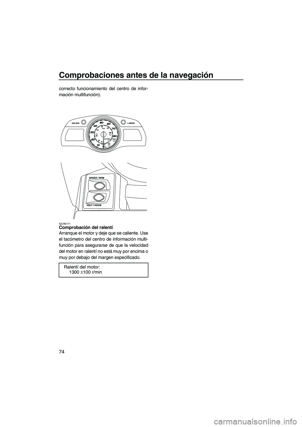 YAMAHA FX HO 2013 Manuale de Empleo (in Spanish) Comprobaciones antes de la navegación
74
correcto funcionamiento del centro de infor-
mación multifunción).
SJU40171Comprobación del ralentí
Arranque el motor y deje que se caliente. Use
el tac YAMAHA FX HO 2013 Manuale de Empleo (in Spanish) Comprobaciones antes de la navegación
74
correcto funcionamiento del centro de infor-
mación multifunción).
SJU40171Comprobación del ralentí
Arranque el motor y deje que se caliente. Use
el tac