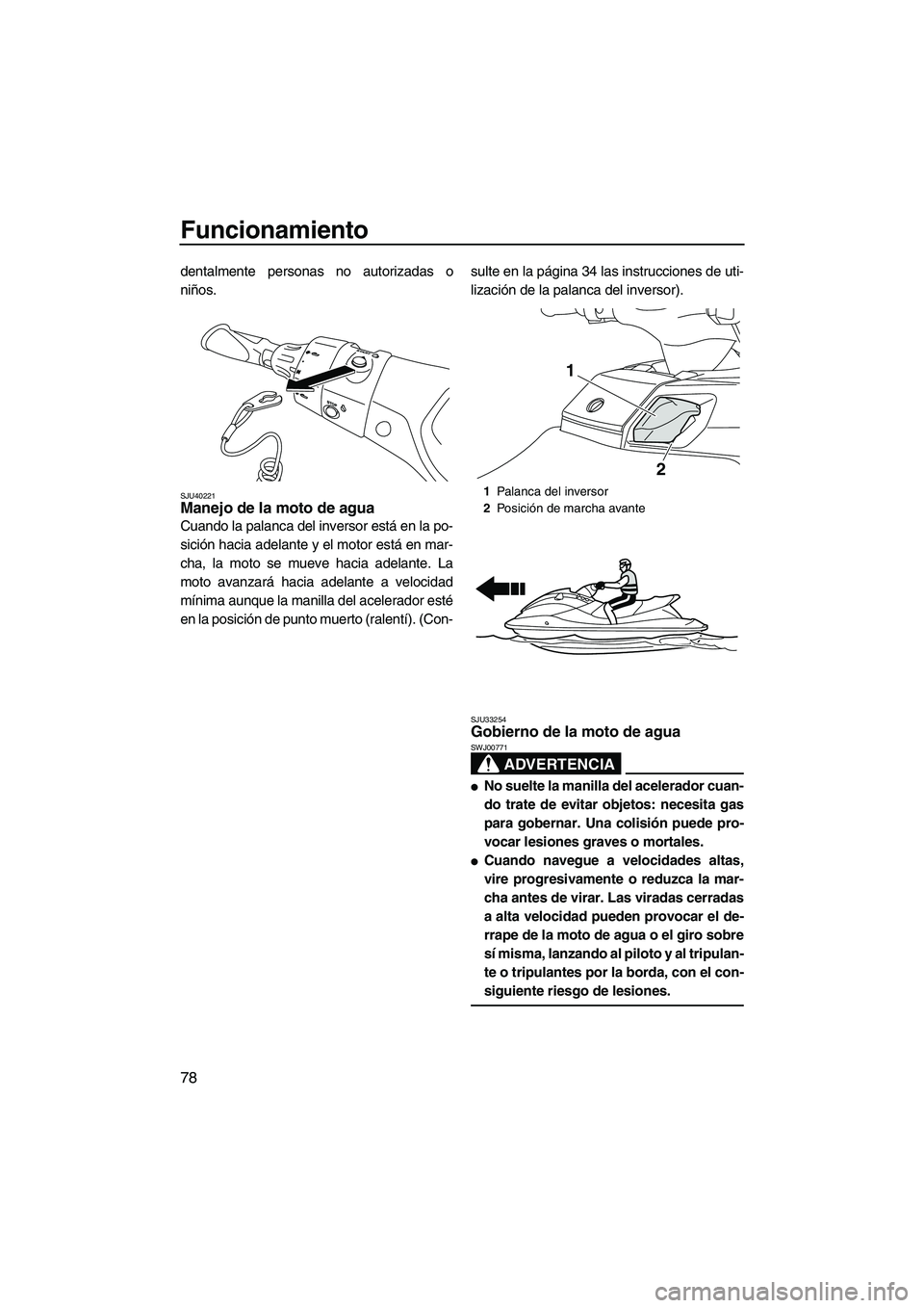 YAMAHA FX HO 2013 Manuale de Empleo (in Spanish) Funcionamiento
78
dentalmente personas no autorizadas o
niños.
SJU40221Manejo de la moto de agua
Cuando la palanca del inversor está en la po-
sición hacia adelante y el motor está en mar-
cha, l YAMAHA FX HO 2013 Manuale de Empleo (in Spanish) Funcionamiento
78
dentalmente personas no autorizadas o
niños.
SJU40221Manejo de la moto de agua
Cuando la palanca del inversor está en la po-
sición hacia adelante y el motor está en mar-
cha, l