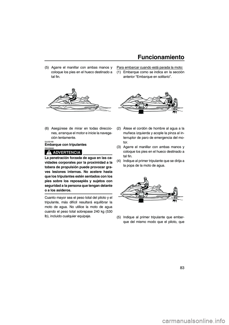 YAMAHA FX HO CRUISER 2013 Manuale de Empleo (in Spanish) Funcionamiento
83
(5) Agarre el manillar con ambas manos ycoloque los pies en el hueco destinado a
tal fin.
(6) Asegúrese de mirar en todas direccio- nes, arranque el motor e inicie la navega-
ción YAMAHA FX HO CRUISER 2013 Manuale de Empleo (in Spanish) Funcionamiento
83
(5) Agarre el manillar con ambas manos ycoloque los pies en el hueco destinado a
tal fin.
(6) Asegúrese de mirar en todas direccio- nes, arranque el motor e inicie la navega-
ción