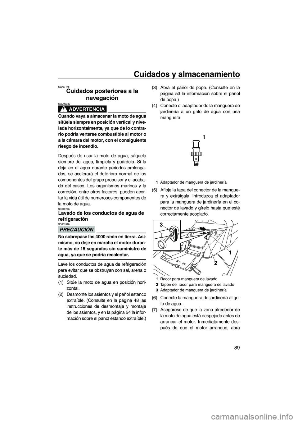 YAMAHA FX HO CRUISER 2013 Manuale de Empleo (in Spanish) Cuidados y almacenamiento
89
SJU37145
Cuidados posteriores a la navegación
ADVERTENCIA
SWJ00330
Cuando vaya a almacenar la moto de agua
sitúela siempre en posición vertical y nive-
lada horizontal YAMAHA FX HO CRUISER 2013 Manuale de Empleo (in Spanish) Cuidados y almacenamiento
89
SJU37145
Cuidados posteriores a la navegación
ADVERTENCIA
SWJ00330
Cuando vaya a almacenar la moto de agua
sitúela siempre en posición vertical y nive-
lada horizontal