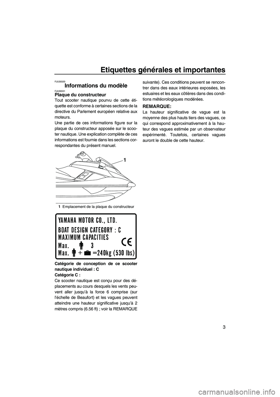 YAMAHA FX HO CRUISER 2013  Notices Demploi (in French) Etiquettes générales et importantes
3
FJU30320
Informations du modèle FJU30331Plaque du constructeur 
Tout scooter nautique pourvu de cette éti-
quette est conforme à certaines sections de la
dir