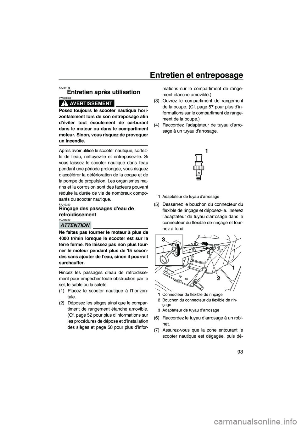 YAMAHA FX HO 2013 Notices Demploi (in French) Entretien et entreposage
93
FJU37145
Entretien après utilisation
AVERTISSEMENT
FWJ00330
Posez toujours le scooter nautique hori-
zontalement lors de son entreposage afin
d’éviter tout écoulement YAMAHA FX HO 2013 Notices Demploi (in French) Entretien et entreposage
93
FJU37145
Entretien après utilisation
AVERTISSEMENT
FWJ00330
Posez toujours le scooter nautique hori-
zontalement lors de son entreposage afin
d’éviter tout écoulement