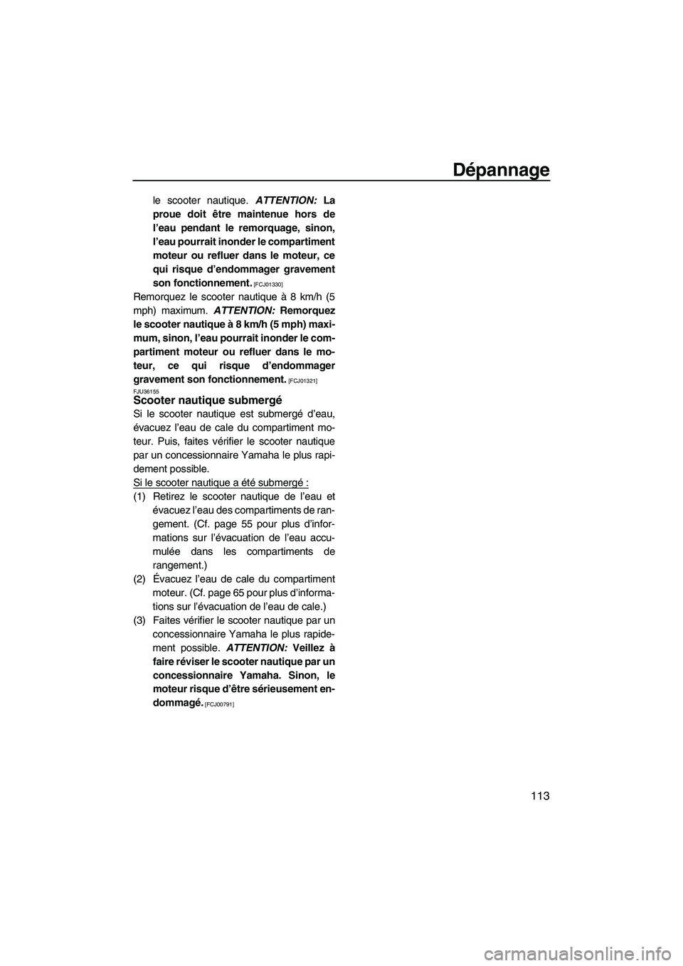 YAMAHA FX HO 2013  Notices Demploi (in French) Dépannage
113
le scooter nautique. ATTENTION: La
proue doit être maintenue hors de
l’eau pendant le remorquage, sinon,
l’eau pourrait inonder le compartiment
moteur ou refluer dans le moteur, ce