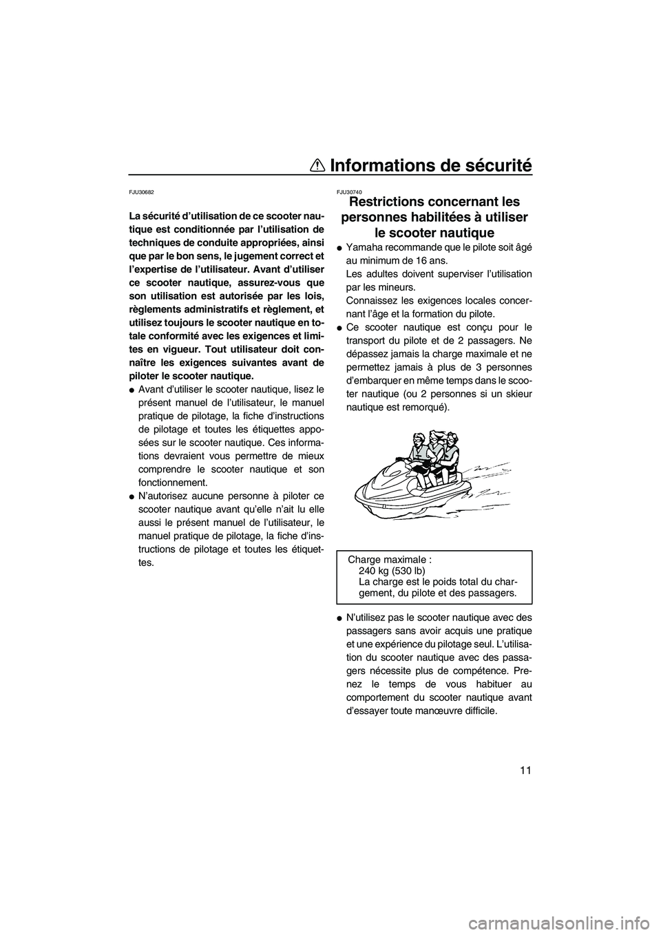 YAMAHA FX HO 2013  Notices Demploi (in French) Informations de sécurité
11
FJU30682
La sécurité d’utilisation de ce scooter nau-
tique est conditionnée par l’utilisation de
techniques de conduite appropriées, ainsi
que par le bon sens, l