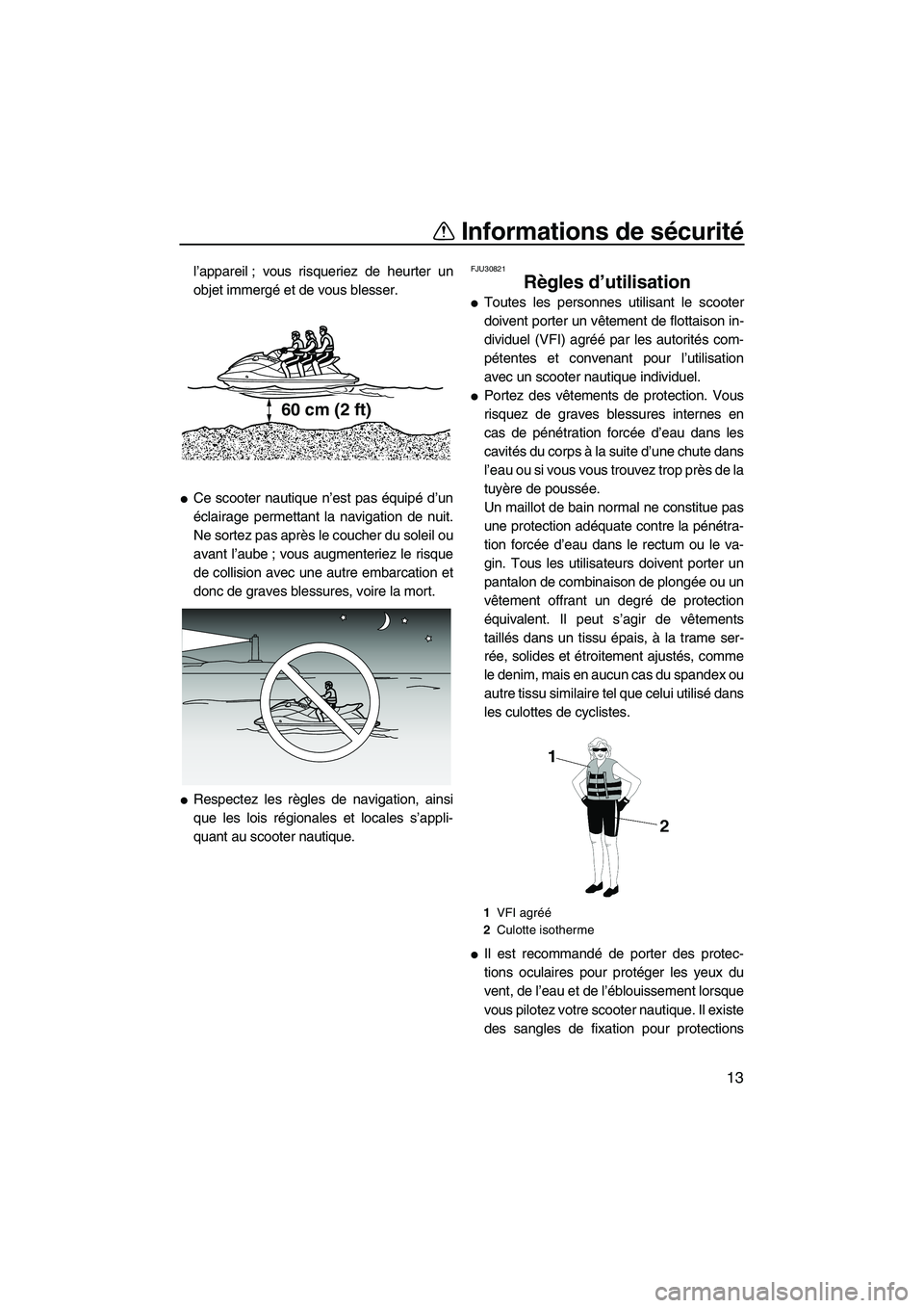 YAMAHA FX HO 2013  Notices Demploi (in French) Informations de sécurité
13
l’appareil ; vous risqueriez de heurter un
objet immergé et de vous blesser.
●Ce scooter nautique n’est pas équipé d’un
éclairage permettant la navigation de 