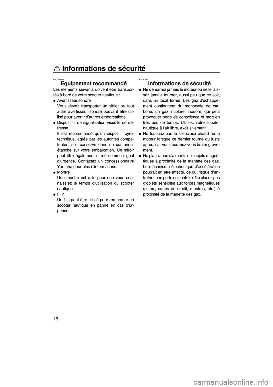 YAMAHA FX HO 2013  Notices Demploi (in French) Informations de sécurité
16
FJU30840
Equipement recommandé 
Les éléments suivants doivent être transpor-
tés à bord de votre scooter nautique :
●Avertisseur sonore
Vous devez transporter un 