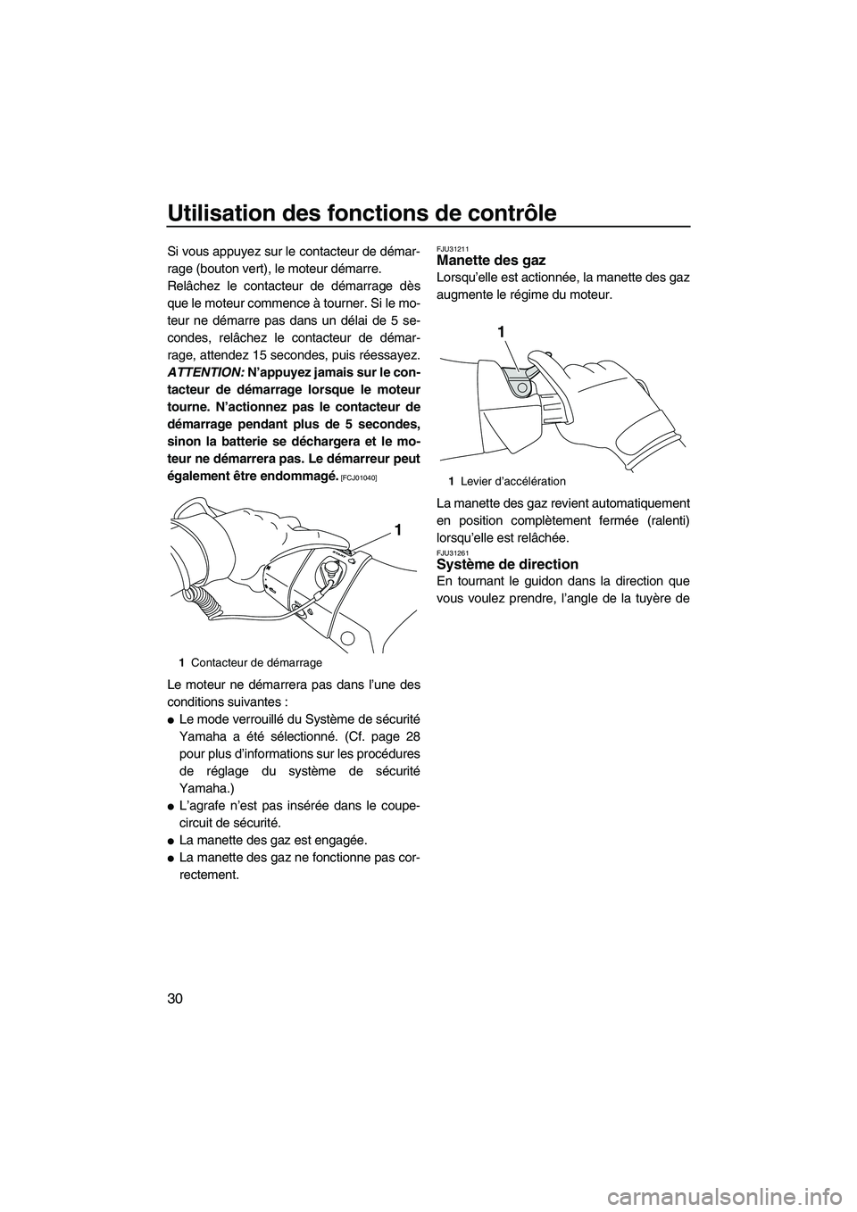 YAMAHA FX HO 2013  Notices Demploi (in French) Utilisation des fonctions de contrôle
30
Si vous appuyez sur le contacteur de démar-
rage (bouton vert), le moteur démarre.
Relâchez le contacteur de démarrage dès
que le moteur commence à tour