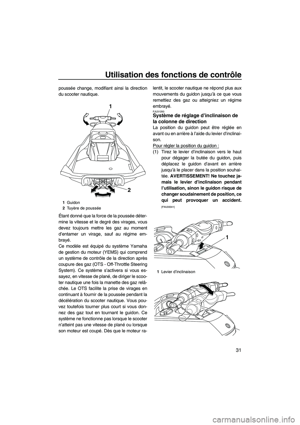 YAMAHA FX HO 2013  Notices Demploi (in French) Utilisation des fonctions de contrôle
31
poussée change, modifiant ainsi la direction
du scooter nautique.
Étant donné que la force de la poussée déter-
mine la vitesse et le degré des virages,