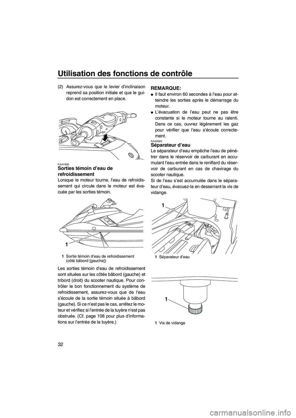 YAMAHA FX HO 2013  Notices Demploi (in French) Utilisation des fonctions de contrôle
32
(2) Assurez-vous que le levier d’inclinaisonreprend sa position initiale et que le gui-
don est correctement en place.
FJU41800Sorties témoin d’eau de 
r