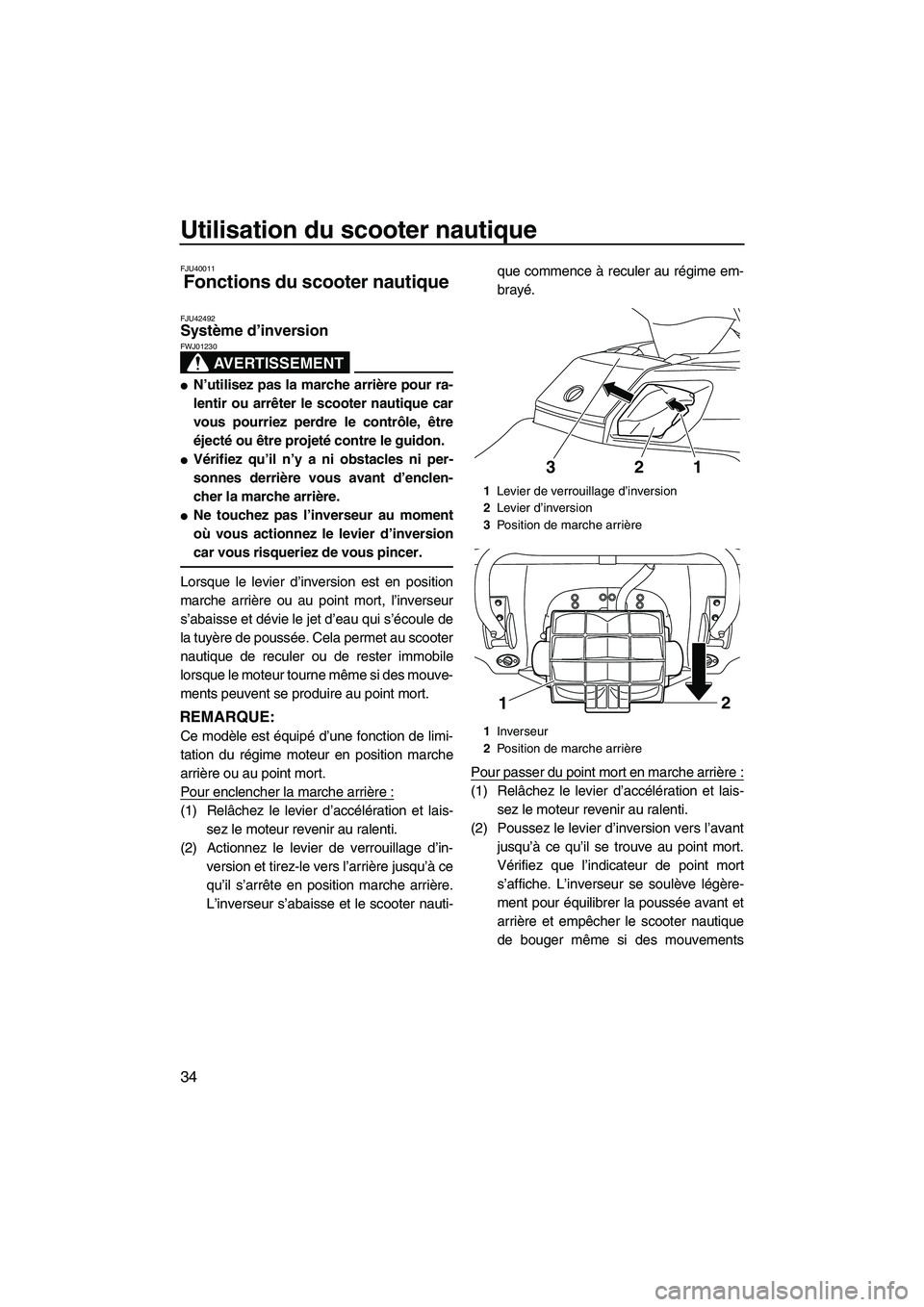 YAMAHA FX HO 2013  Notices Demploi (in French) Utilisation du scooter nautique
34
FJU40011
Fonctions du scooter nautique 
FJU42492Système d’inversion 
AVERTISSEMENT
FWJ01230
●N’utilisez pas la marche arrière pour ra-
lentir ou arrêter le 