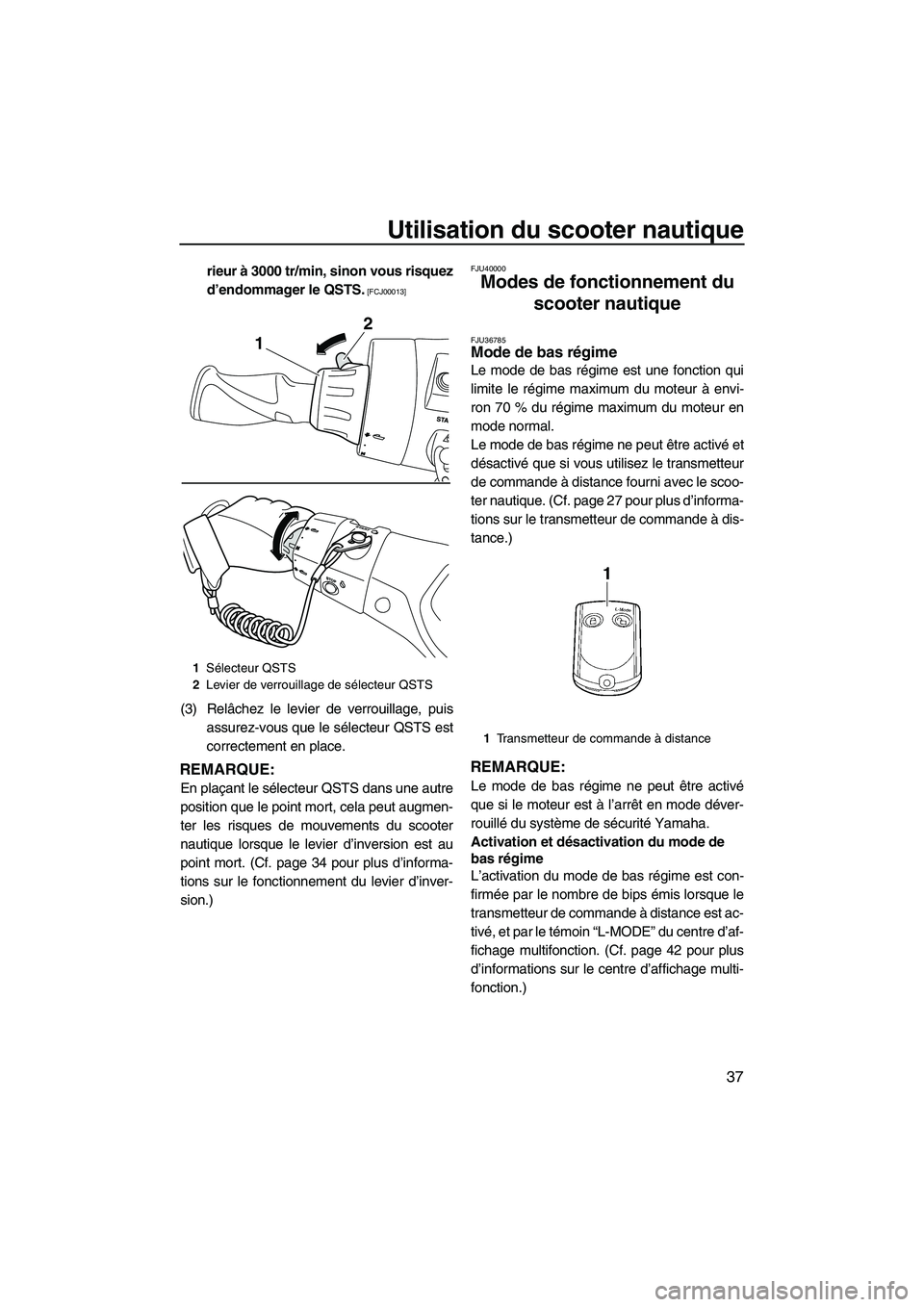 YAMAHA FX HO 2013  Notices Demploi (in French) Utilisation du scooter nautique
37
rieur à 3000 tr/min, sinon vous risquez
d’endommager le QSTS.
 [FCJ00013]
(3) Relâchez le levier de verrouillage, puisassurez-vous que le sélecteur QSTS est
cor