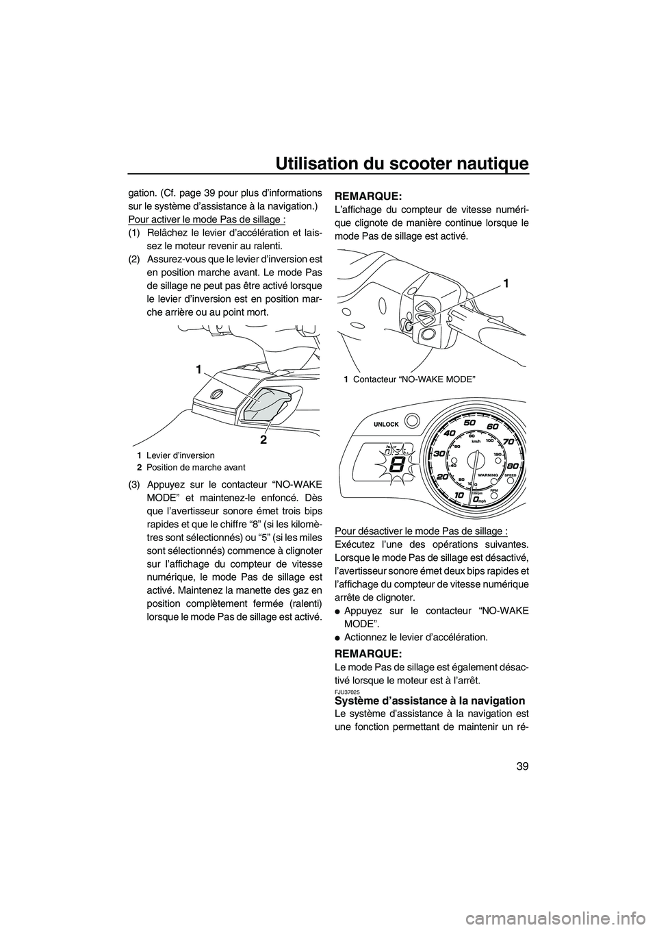 YAMAHA FX HO 2013  Notices Demploi (in French) Utilisation du scooter nautique
39
gation. (Cf. page 39 pour plus d’informations
sur le système d’assistance à la navigation.)
Pour activer le mode Pas de sillage :
(1) Relâchez le levier d’a