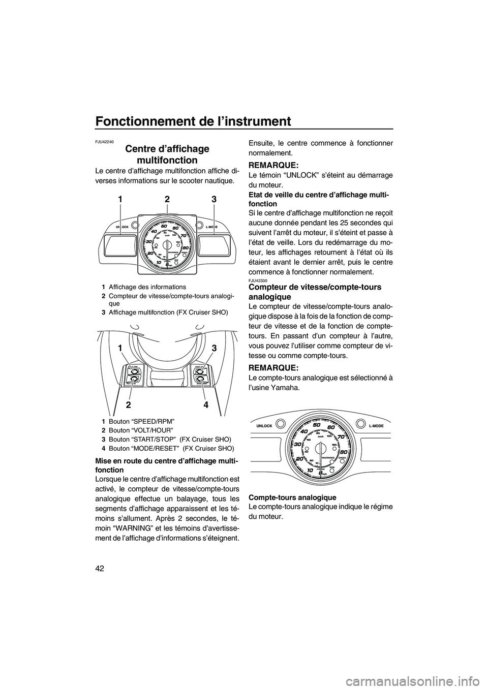 YAMAHA FX HO 2013  Notices Demploi (in French) Fonctionnement de l’instrument
42
FJU42240
Centre d’affichage multifonction 
Le centre d’affichage multifonction affiche di-
verses informations sur le scooter nautique.
Mise en route du centre 