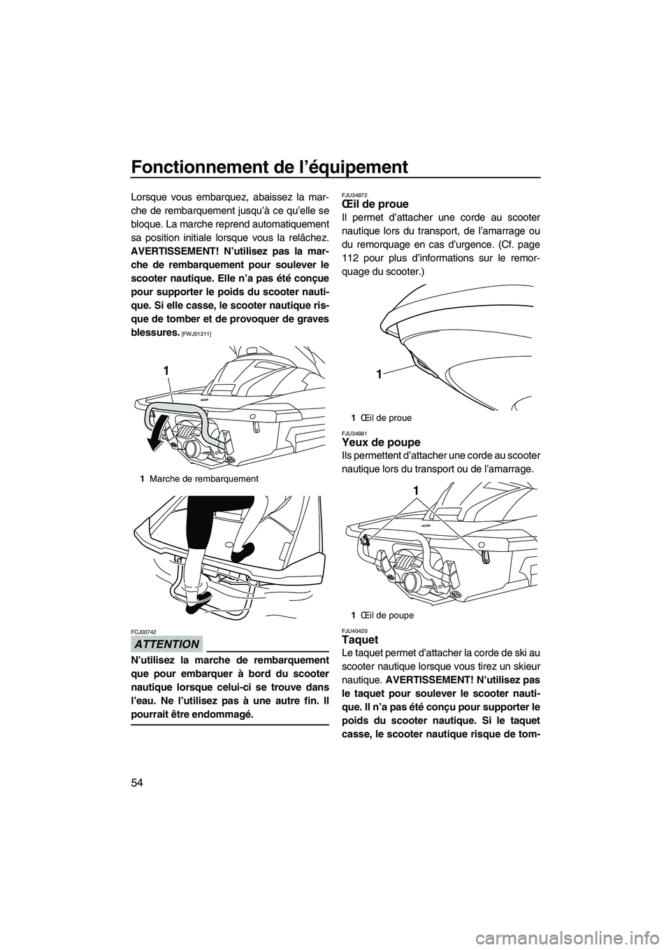 YAMAHA FX HO 2013  Notices Demploi (in French) Fonctionnement de l’équipement
54
Lorsque vous embarquez, abaissez la mar-
che de rembarquement jusqu’à ce qu’elle se
bloque. La marche reprend automatiquement
sa position initiale lorsque vou