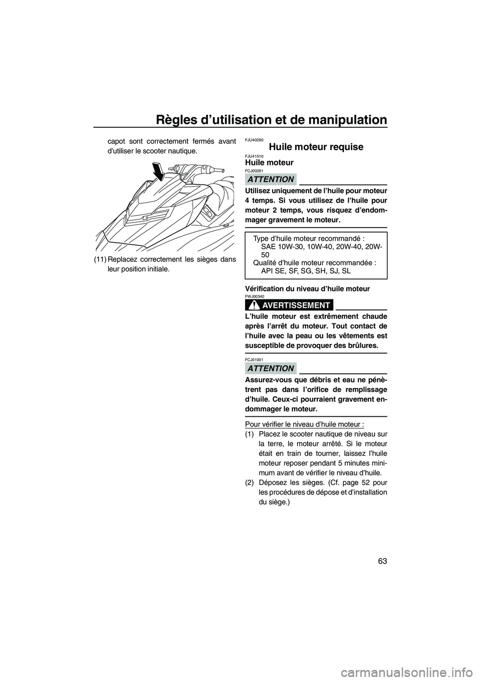 YAMAHA FX HO 2013 Notices Demploi (in French) Règles d’utilisation et de manipulation
63
capot sont correctement fermés avant
d’utiliser le scooter nautique.
(11) Replacez correctement les sièges dans leur position initiale.FJU40290
Huile YAMAHA FX HO 2013 Notices Demploi (in French) Règles d’utilisation et de manipulation
63
capot sont correctement fermés avant
d’utiliser le scooter nautique.
(11) Replacez correctement les sièges dans leur position initiale.FJU40290
Huile