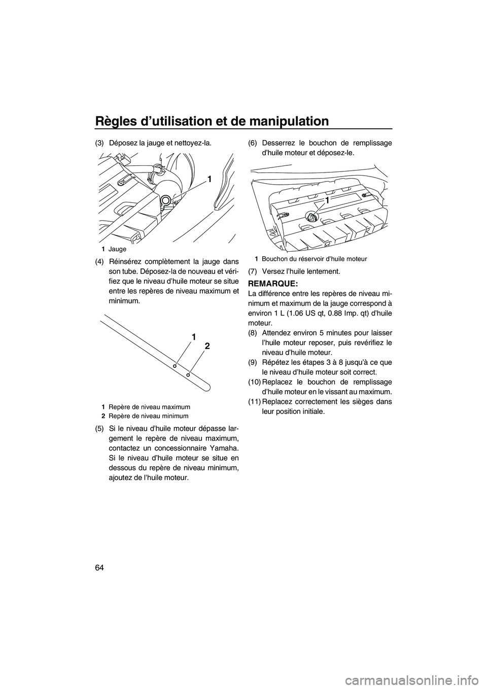 YAMAHA FX HO 2013 Notices Demploi (in French) Règles d’utilisation et de manipulation
64
(3) Déposez la jauge et nettoyez-la.
(4) Réinsérez complètement la jauge dansson tube. Déposez-la de nouveau et véri-
fiez que le niveau d’huile m YAMAHA FX HO 2013 Notices Demploi (in French) Règles d’utilisation et de manipulation
64
(3) Déposez la jauge et nettoyez-la.
(4) Réinsérez complètement la jauge dansson tube. Déposez-la de nouveau et véri-
fiez que le niveau d’huile m