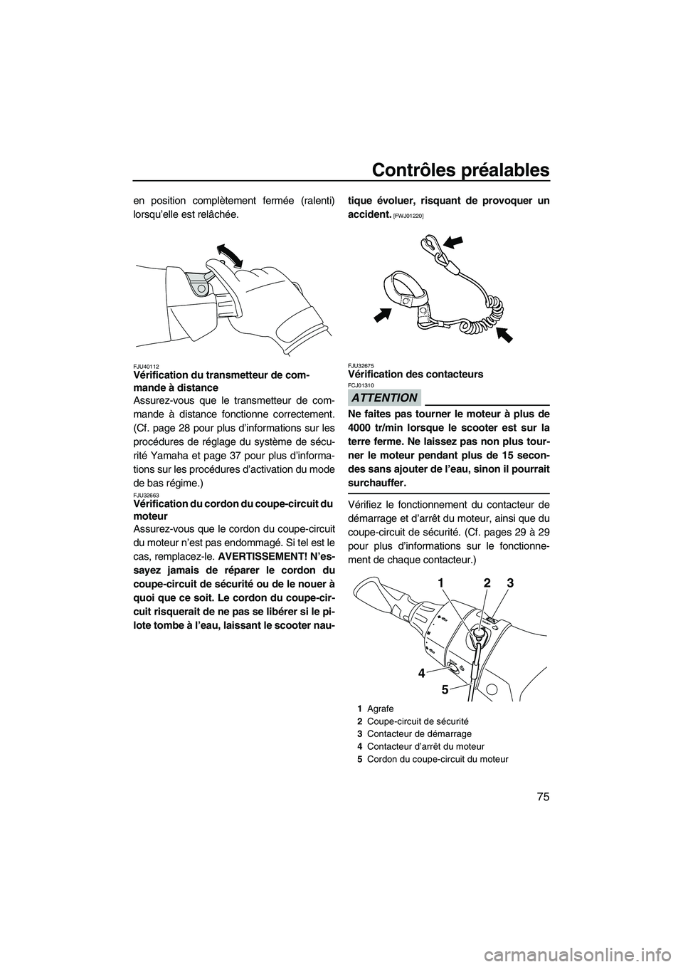 YAMAHA FX HO 2013 Notices Demploi (in French) Contrôles préalables
75
en position complètement fermée (ralenti)
lorsqu’elle est relâchée.
FJU40112Vérification du transmetteur de com-
mande à distance
Assurez-vous que le transmetteur de YAMAHA FX HO 2013 Notices Demploi (in French) Contrôles préalables
75
en position complètement fermée (ralenti)
lorsqu’elle est relâchée.
FJU40112Vérification du transmetteur de com-
mande à distance
Assurez-vous que le transmetteur de