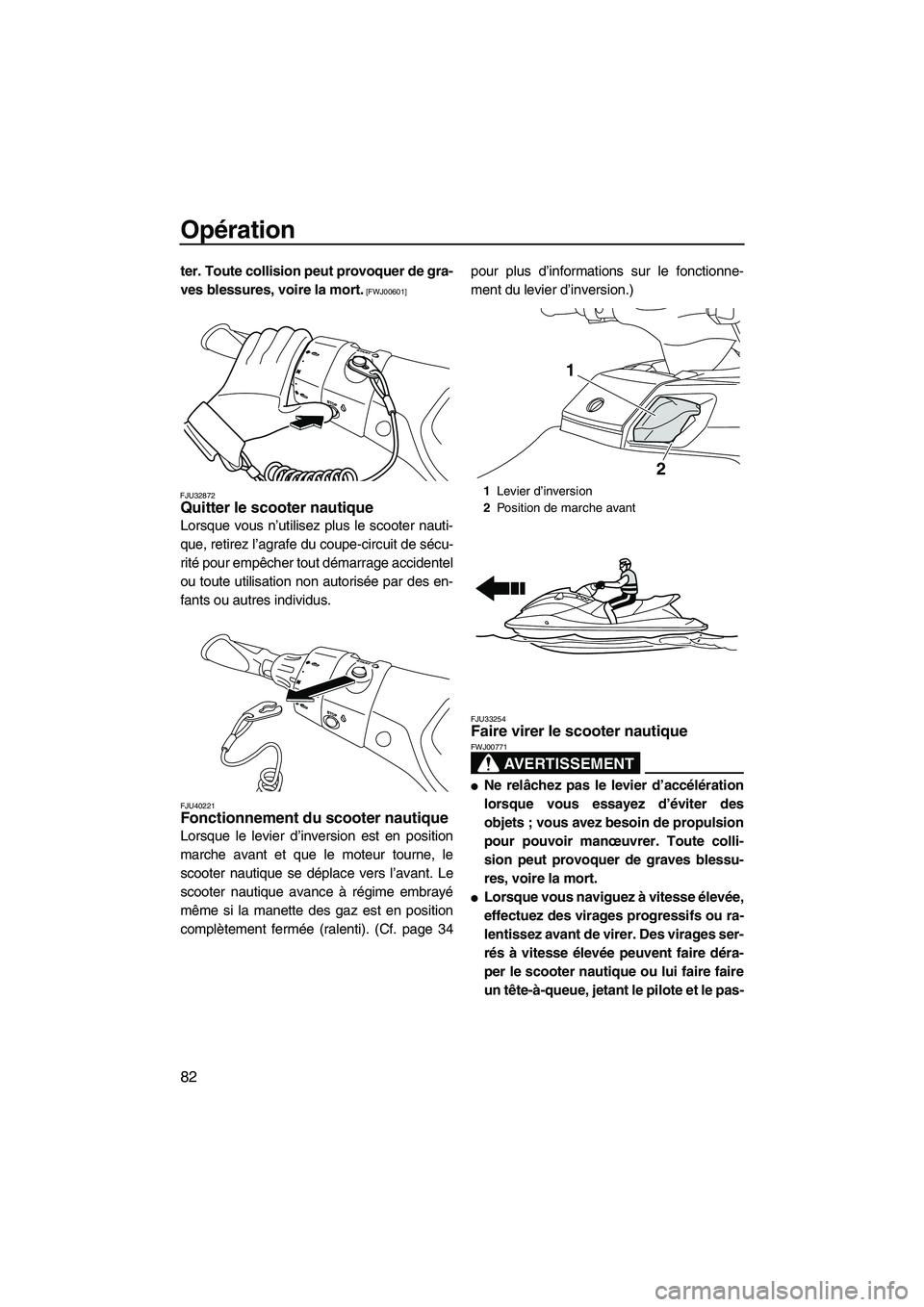 YAMAHA FX HO CRUISER 2013  Notices Demploi (in French) Opération
82
ter. Toute collision peut provoquer de gra-
ves blessures, voire la mort.
 [FWJ00601]
FJU32872
Quitter le scooter nautique 
Lorsque vous n’utilisez plus le scooter nauti-
que, retirez 