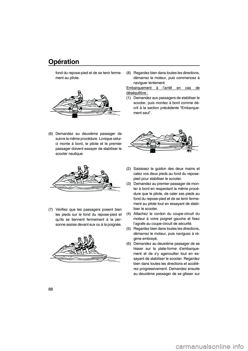 YAMAHA FX HO 2013 Notices Demploi (in French) Opération
88
fond du repose-pied et de se tenir ferme-
ment au pilote.
(6) Demandez au deuxième passager de suivre la même procédure. Lorsque celui-
ci monte à bord, le pilote et le premier
passa YAMAHA FX HO 2013 Notices Demploi (in French) Opération
88
fond du repose-pied et de se tenir ferme-
ment au pilote.
(6) Demandez au deuxième passager de suivre la même procédure. Lorsque celui-
ci monte à bord, le pilote et le premier
passa