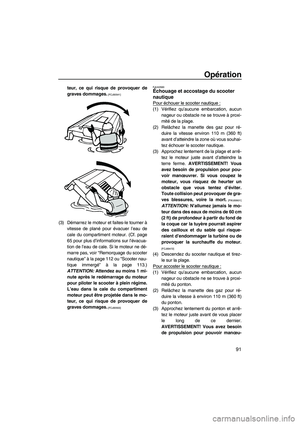 YAMAHA FX HO 2013  Notices Demploi (in French) Opération
91
teur, ce qui risque de provoquer de
graves dommages.
 [FCJ00541]
(3) Démarrez le moteur et faites-le tourner àvitesse de plané pour évacuer l’eau de
cale du compartiment moteur. (C
