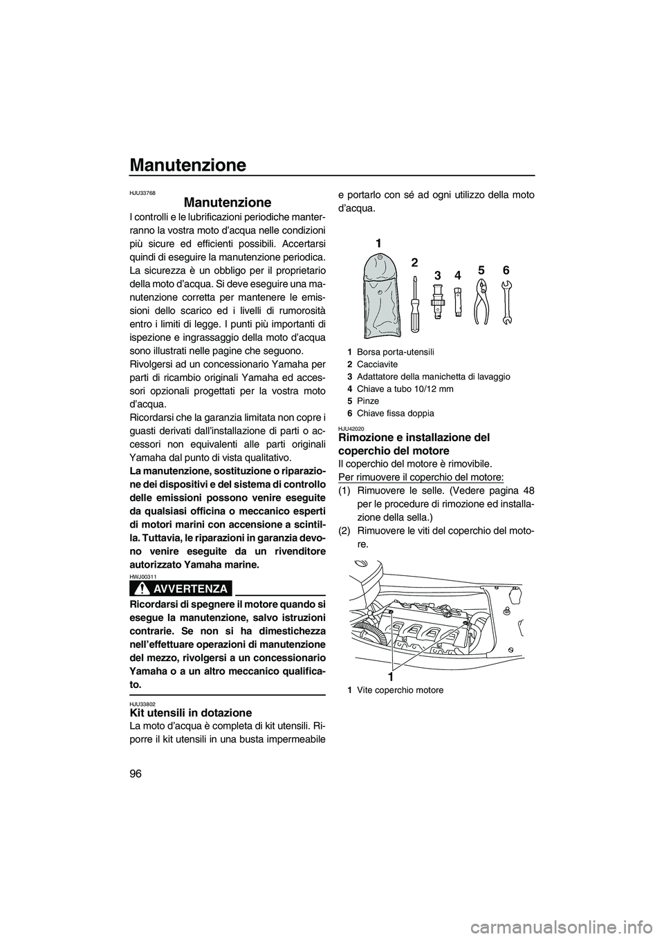 YAMAHA FX HO CRUISER 2013  Manuale duso (in Italian) Manutenzione
96
HJU33768
Manutenzione 
I controlli e le lubrificazioni periodiche manter-
ranno la vostra moto d’acqua nelle condizioni
più sicure ed efficienti possibili. Accertarsi
quindi di eseg