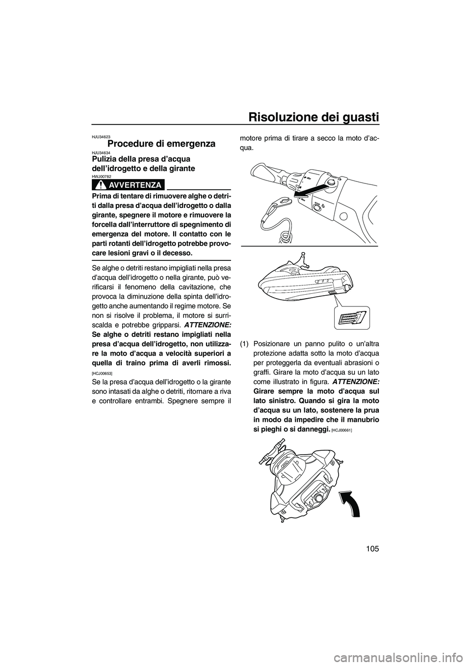 YAMAHA FX HO CRUISER 2013 Manuale duso (in Italian) Risoluzione dei guasti
105
HJU34623
Procedure di emergenza HJU34634Pulizia della presa d’acqua
dell’idrogetto e della girante
AVVERTENZA
HWJ00782
Prima di tentare di rimuovere alghe o detri-
ti YAMAHA FX HO CRUISER 2013 Manuale duso (in Italian) Risoluzione dei guasti
105
HJU34623
Procedure di emergenza HJU34634Pulizia della presa d’acqua
dell’idrogetto e della girante
AVVERTENZA
HWJ00782
Prima di tentare di rimuovere alghe o detri-
ti