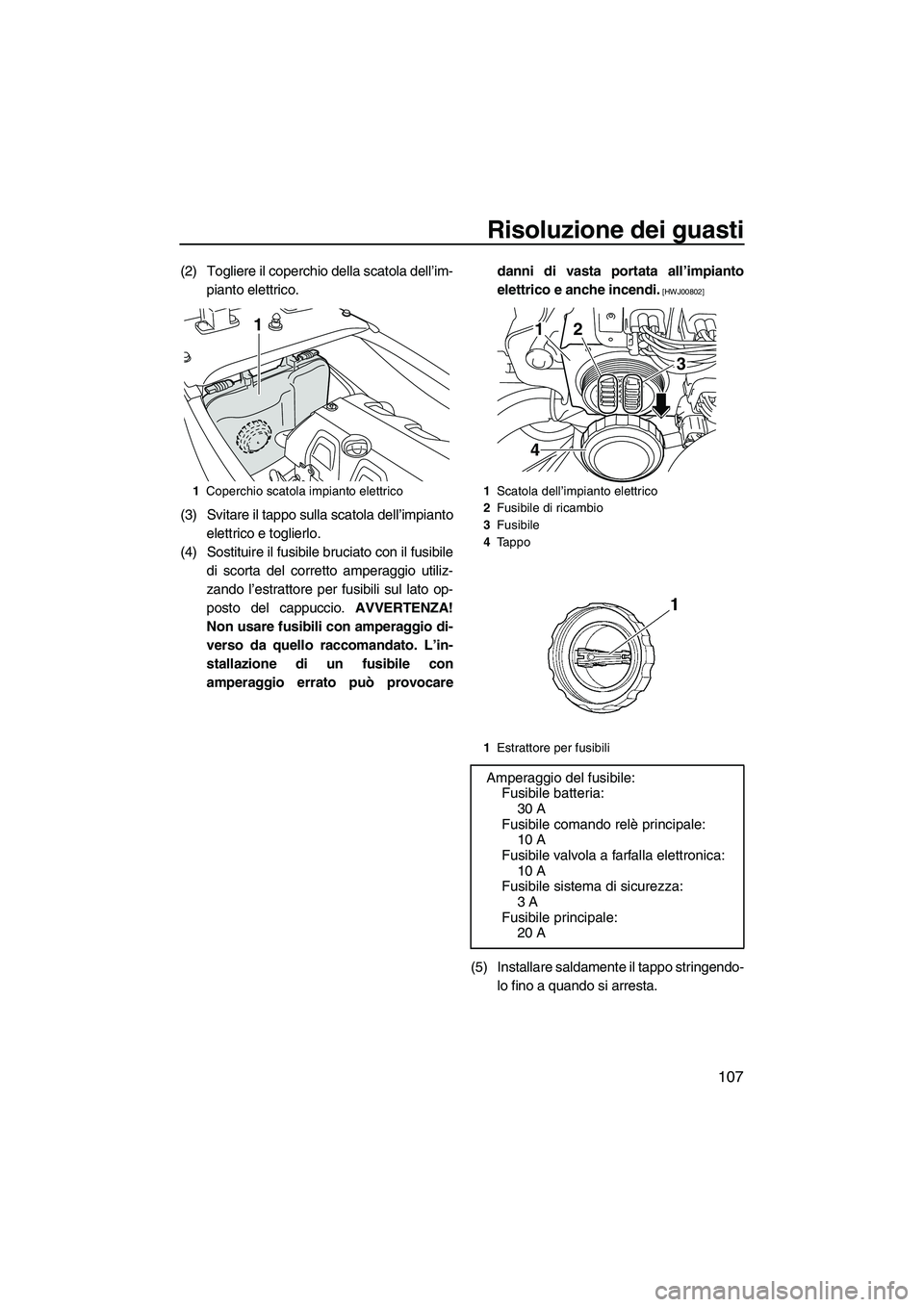 YAMAHA FX HO CRUISER 2013 Manuale duso (in Italian) Risoluzione dei guasti
107
(2) Togliere il coperchio della scatola dell’im-pianto elettrico.
(3) Svitare il tappo sulla scatola dell’impianto elettrico e toglierlo.
(4) Sostituire il fusibile bruc YAMAHA FX HO CRUISER 2013 Manuale duso (in Italian) Risoluzione dei guasti
107
(2) Togliere il coperchio della scatola dell’im-pianto elettrico.
(3) Svitare il tappo sulla scatola dell’impianto elettrico e toglierlo.
(4) Sostituire il fusibile bruc