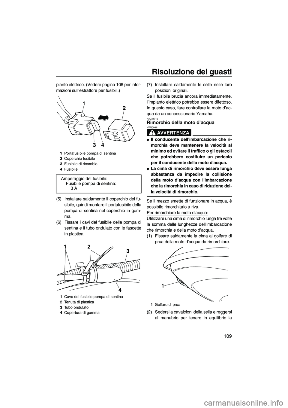 YAMAHA FX HO CRUISER 2013 Manuale duso (in Italian) Risoluzione dei guasti
109
pianto elettrico. (Vedere pagina 106 per infor-
mazioni sull’estrattore per fusibili.)
(5) Installare saldamente il coperchio del fu-sibile, quindi montare il portafusibil YAMAHA FX HO CRUISER 2013 Manuale duso (in Italian) Risoluzione dei guasti
109
pianto elettrico. (Vedere pagina 106 per infor-
mazioni sull’estrattore per fusibili.)
(5) Installare saldamente il coperchio del fu-sibile, quindi montare il portafusibil