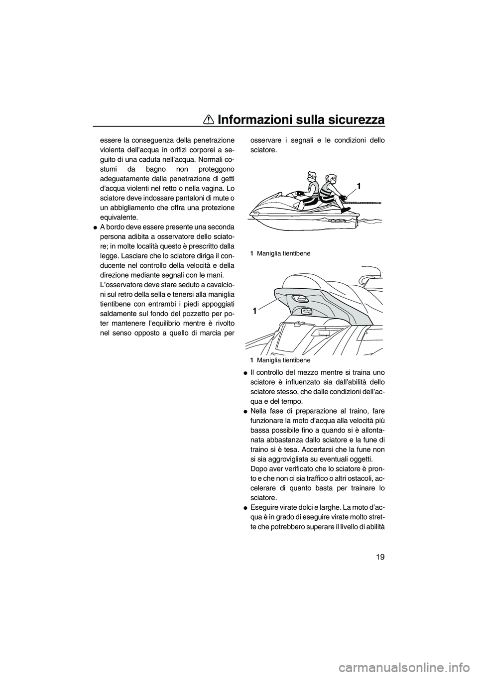 YAMAHA FX HO 2013  Manuale duso (in Italian) Informazioni sulla sicurezza
19
essere la conseguenza della penetrazione
violenta dell’acqua in orifizi corporei a se-
guito di una caduta nell’acqua. Normali co-
stumi da bagno non proteggono
ade