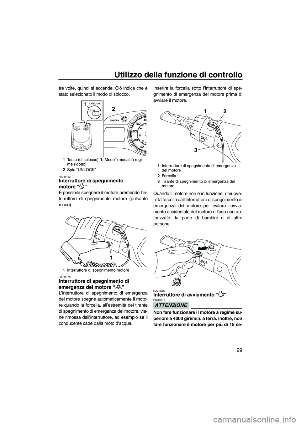 YAMAHA FX HO CRUISER 2013 Manuale duso (in Italian) Utilizzo della funzione di controllo
29
tre volte, quindi si accende. Ciò indica che è
stato selezionato il modo di sblocco.
HJU31152Interruttore di spegnimento
motore “ ”
È possibile spegner YAMAHA FX HO CRUISER 2013 Manuale duso (in Italian) Utilizzo della funzione di controllo
29
tre volte, quindi si accende. Ciò indica che è
stato selezionato il modo di sblocco.
HJU31152Interruttore di spegnimento
motore “ ”
È possibile spegner