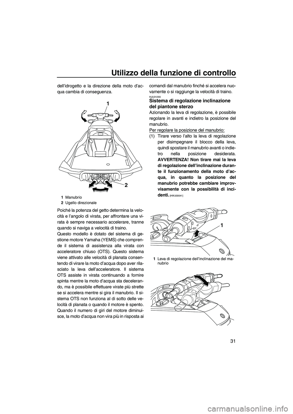 YAMAHA FX HO CRUISER 2013 Manuale duso (in Italian) Utilizzo della funzione di controllo
31
dell’idrogetto e la direzione della moto d’ac-
qua cambia di conseguenza.
Poiché la potenza del getto determina la velo-
cità e l’angolo di virata, per YAMAHA FX HO CRUISER 2013 Manuale duso (in Italian) Utilizzo della funzione di controllo
31
dell’idrogetto e la direzione della moto d’ac-
qua cambia di conseguenza.
Poiché la potenza del getto determina la velo-
cità e l’angolo di virata, per