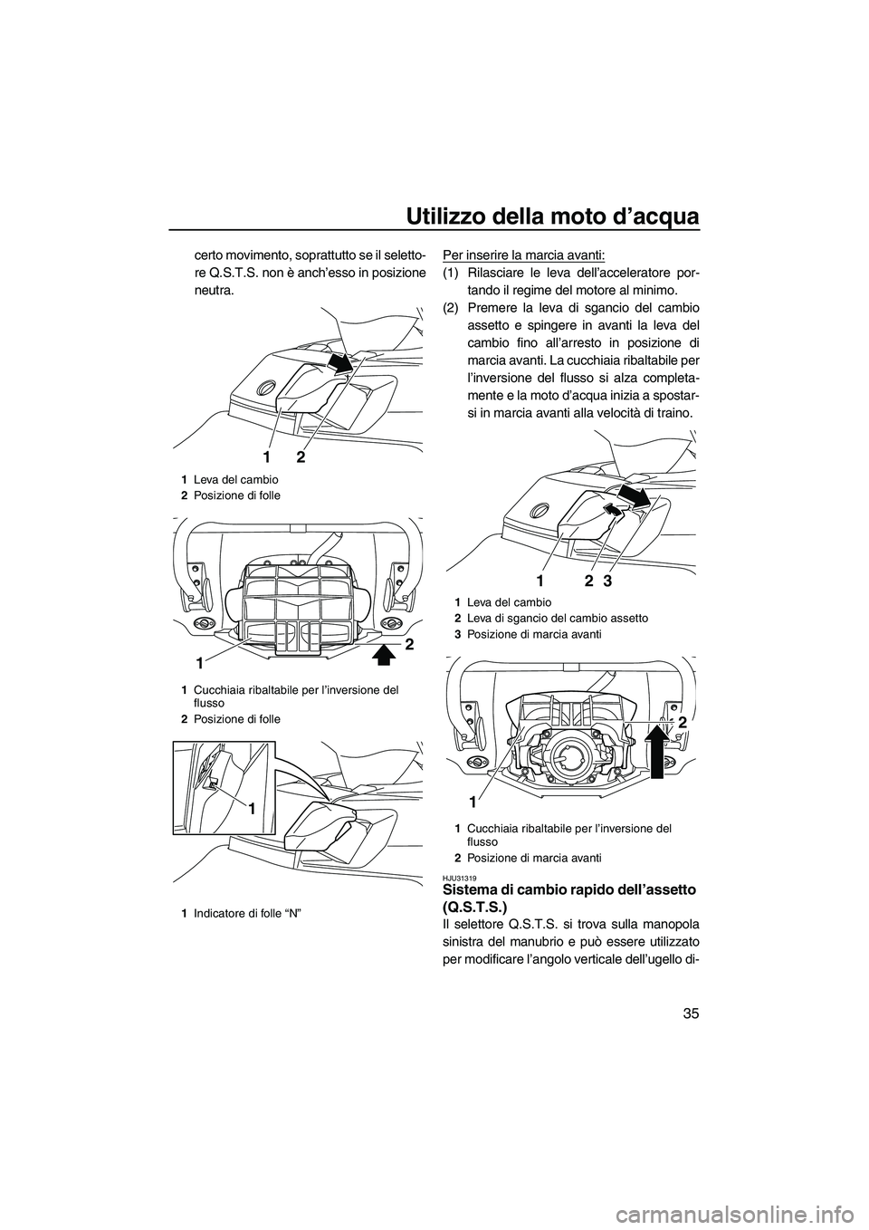 YAMAHA FX HO CRUISER 2013 Manuale duso (in Italian) Utilizzo della moto d’acqua
35
certo movimento, soprattutto se il seletto-
re Q.S.T.S. non è anch’esso in posizione
neutra.Per inserire la marcia avanti:
(1) Rilasciare le leva dell’accelerator YAMAHA FX HO CRUISER 2013 Manuale duso (in Italian) Utilizzo della moto d’acqua
35
certo movimento, soprattutto se il seletto-
re Q.S.T.S. non è anch’esso in posizione
neutra.Per inserire la marcia avanti:
(1) Rilasciare le leva dell’accelerator