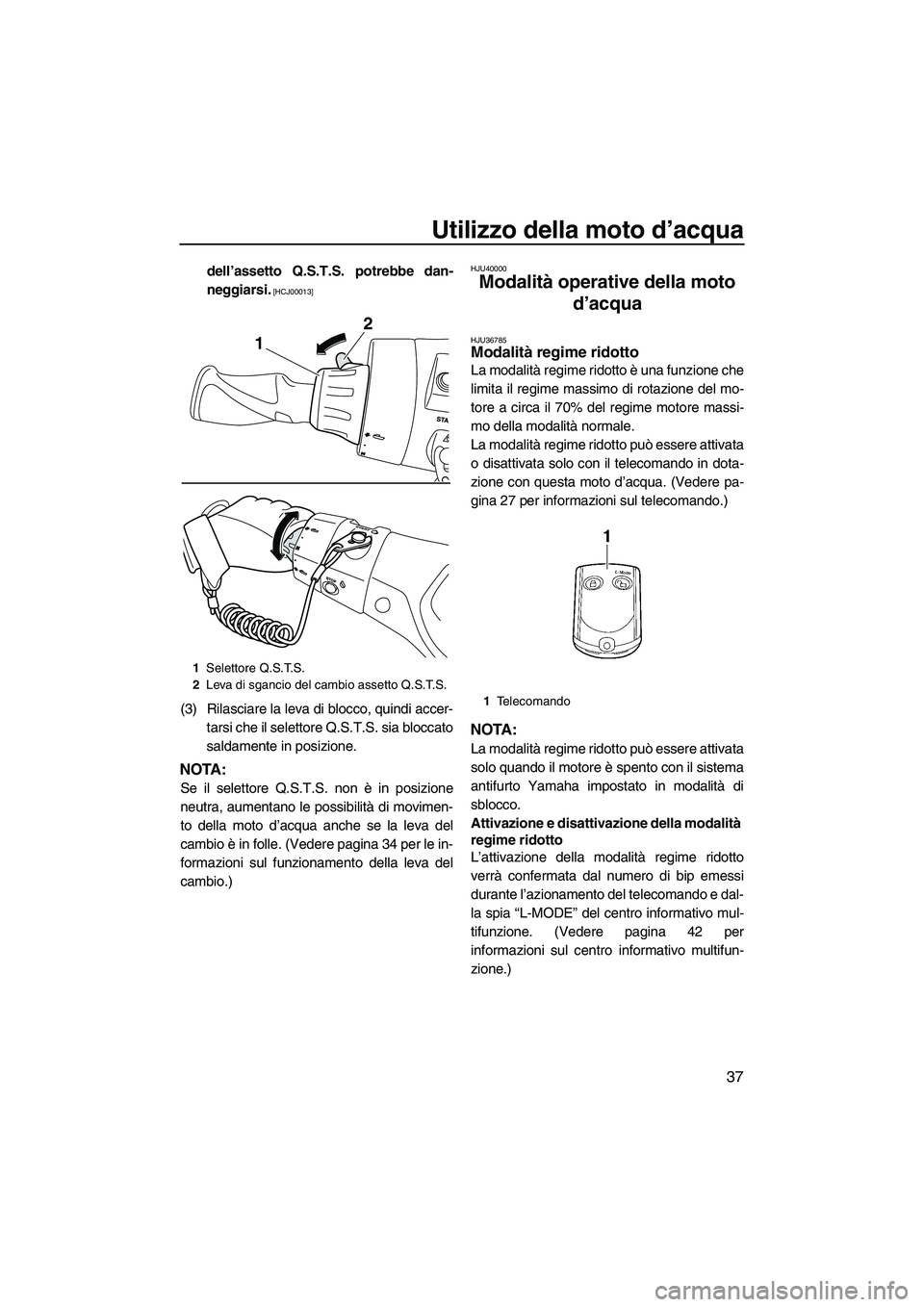 YAMAHA FX HO CRUISER 2013  Manuale duso (in Italian) Utilizzo della moto d’acqua
37
dell’assetto Q.S.T.S. potrebbe dan-
neggiarsi.
 [HCJ00013]
(3) Rilasciare la leva di blocco, quindi accer-tarsi che il selettore Q.S.T.S. sia bloccato
saldamente in 