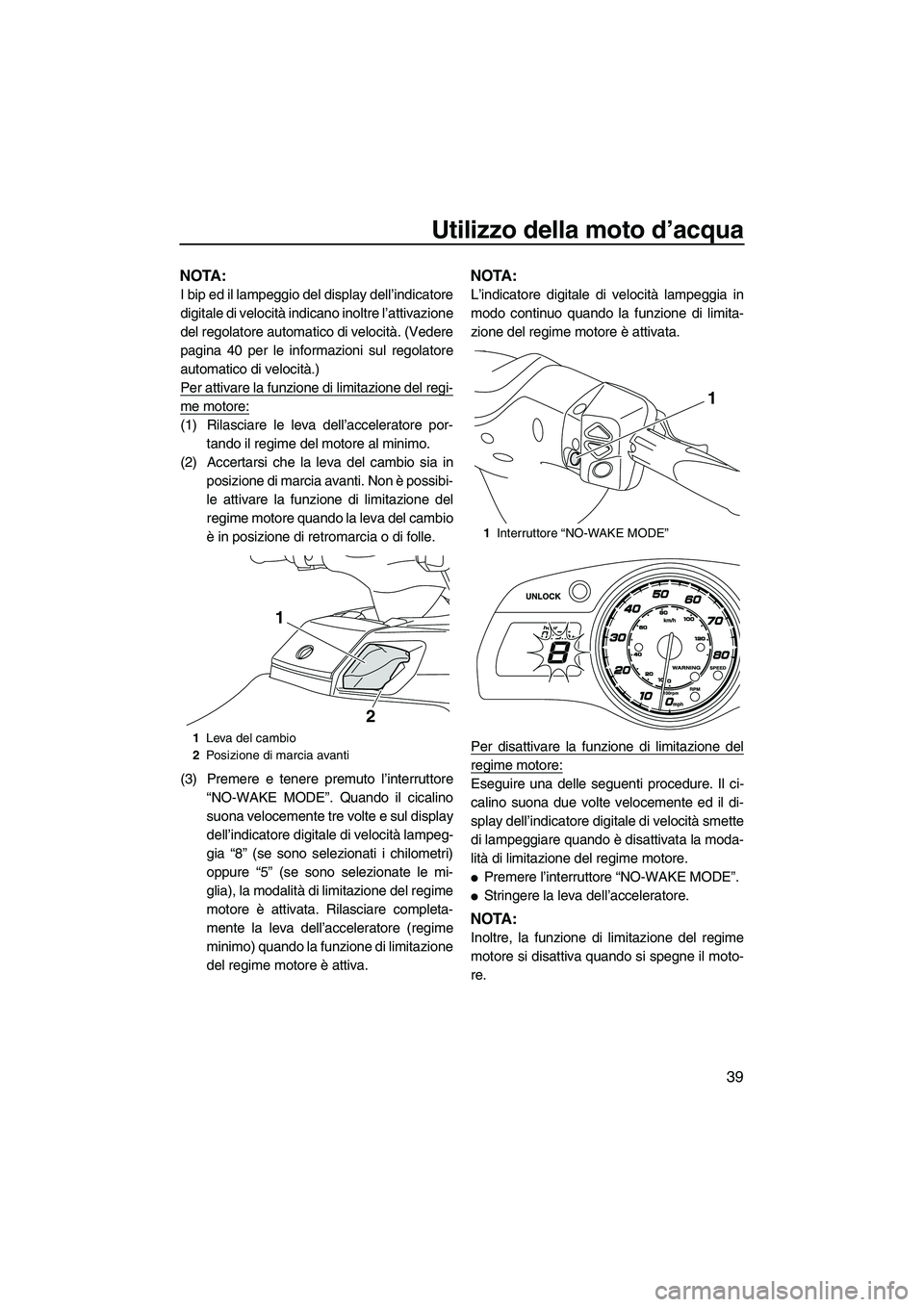 YAMAHA FX HO CRUISER 2013 Manuale duso (in Italian) Utilizzo della moto d’acqua
39
NOTA:
I bip ed il lampeggio del display dell’indicatore
digitale di velocità indicano inoltre l’attivazione
del regolatore automatico di velocità. (Vedere
pagina YAMAHA FX HO CRUISER 2013 Manuale duso (in Italian) Utilizzo della moto d’acqua
39
NOTA:
I bip ed il lampeggio del display dell’indicatore
digitale di velocità indicano inoltre l’attivazione
del regolatore automatico di velocità. (Vedere
pagina