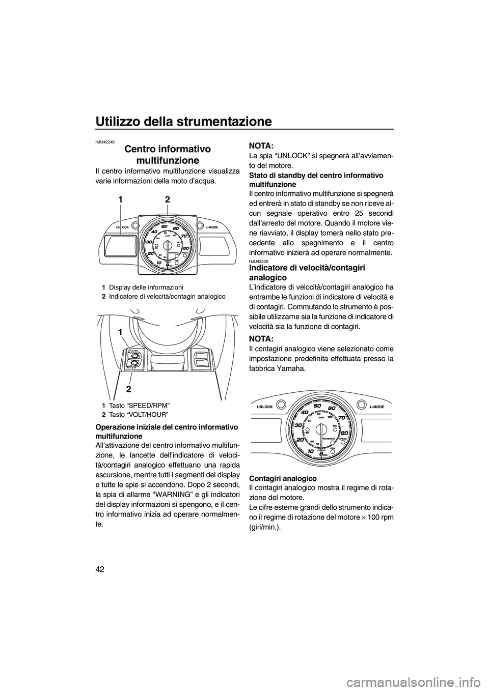 YAMAHA FX HO CRUISER 2013 Manuale duso (in Italian) Utilizzo della strumentazione
42
HJU42240
Centro informativo multifunzione
Il centro informativo multifunzione visualizza
varie informazioni della moto d’acqua.
Operazione iniziale del centro infor YAMAHA FX HO CRUISER 2013 Manuale duso (in Italian) Utilizzo della strumentazione
42
HJU42240
Centro informativo multifunzione
Il centro informativo multifunzione visualizza
varie informazioni della moto d’acqua.
Operazione iniziale del centro infor