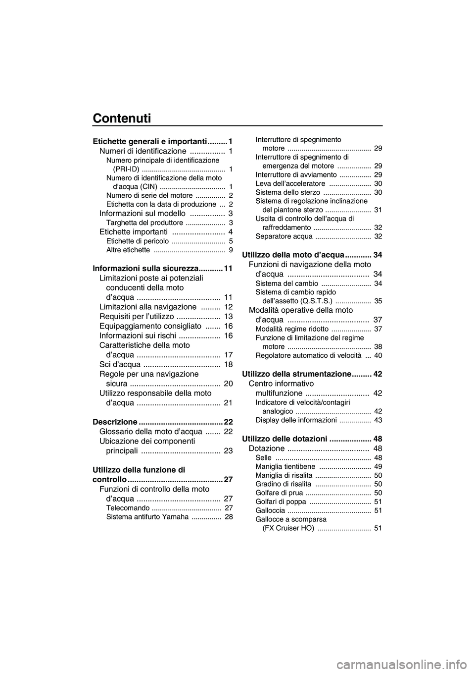 YAMAHA FX HO CRUISER 2013  Manuale duso (in Italian) Contenuti
Etichette generali e importanti ......... 1Numeri di identificazione  ................  1
Numero principale di identificazione 
(PRI-ID) ..........................................  1
Numero 