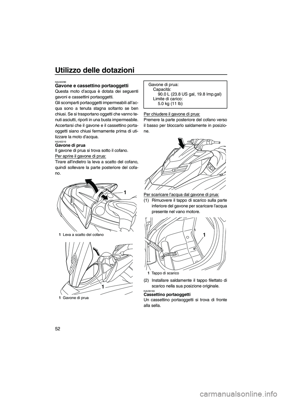 YAMAHA FX HO CRUISER 2013  Manuale duso (in Italian) Utilizzo delle dotazioni
52
HJU42290Gavone e cassettino portaoggetti 
Questa moto d’acqua è dotata dei seguenti
gavoni e cassettini portaoggetti.
Gli scomparti portaoggetti impermeabili all’ac-
q