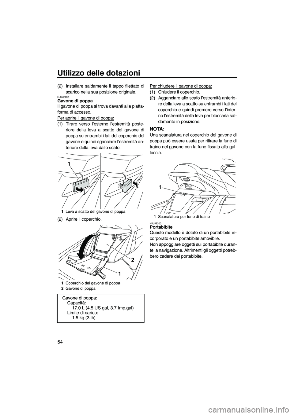 YAMAHA FX HO 2013  Manuale duso (in Italian) Utilizzo delle dotazioni
54
(2) Installare saldamente il tappo filettato discarico nella sua posizione originale.
HJU42192Gavone di poppa 
Il gavone di poppa si trova davanti alla piatta-
forma di acc