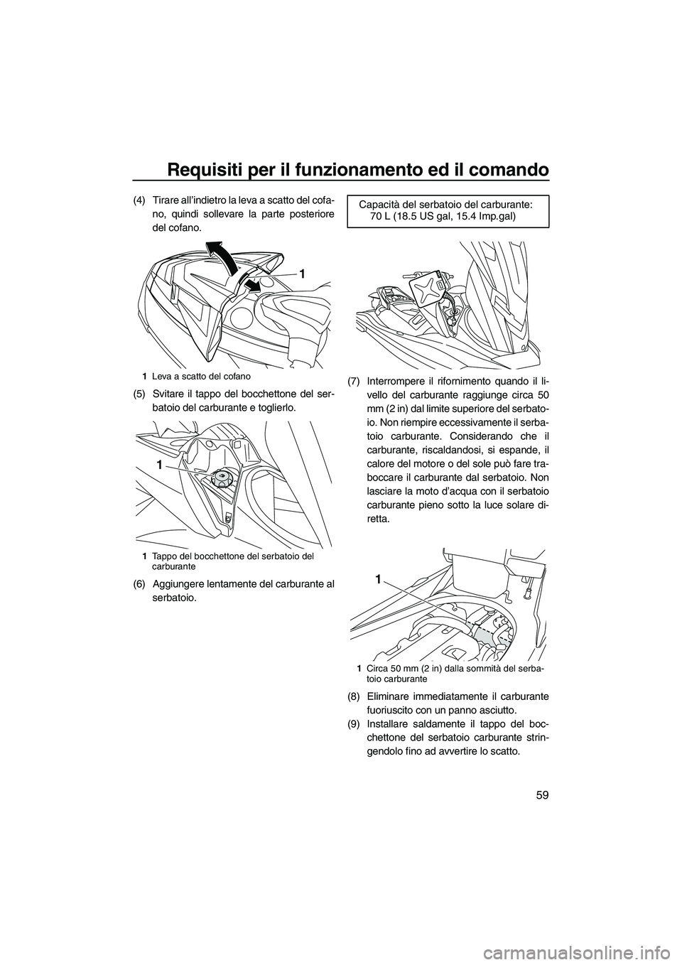 YAMAHA FX HO 2013  Manuale duso (in Italian) Requisiti per il funzionamento ed il comando
59
(4) Tirare all’indietro la leva a scatto del cofa-no, quindi sollevare la parte posteriore
del cofano.
(5) Svitare il tappo del bocchettone del ser- b