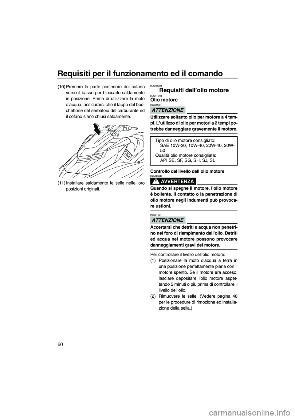 YAMAHA FX HO 2013  Manuale duso (in Italian) Requisiti per il funzionamento ed il comando
60
(10) Premere la parte posteriore del cofanoverso il basso per bloccarlo saldamente
in posizione. Prima di utilizzare la moto
d’acqua, assicurarsi che 