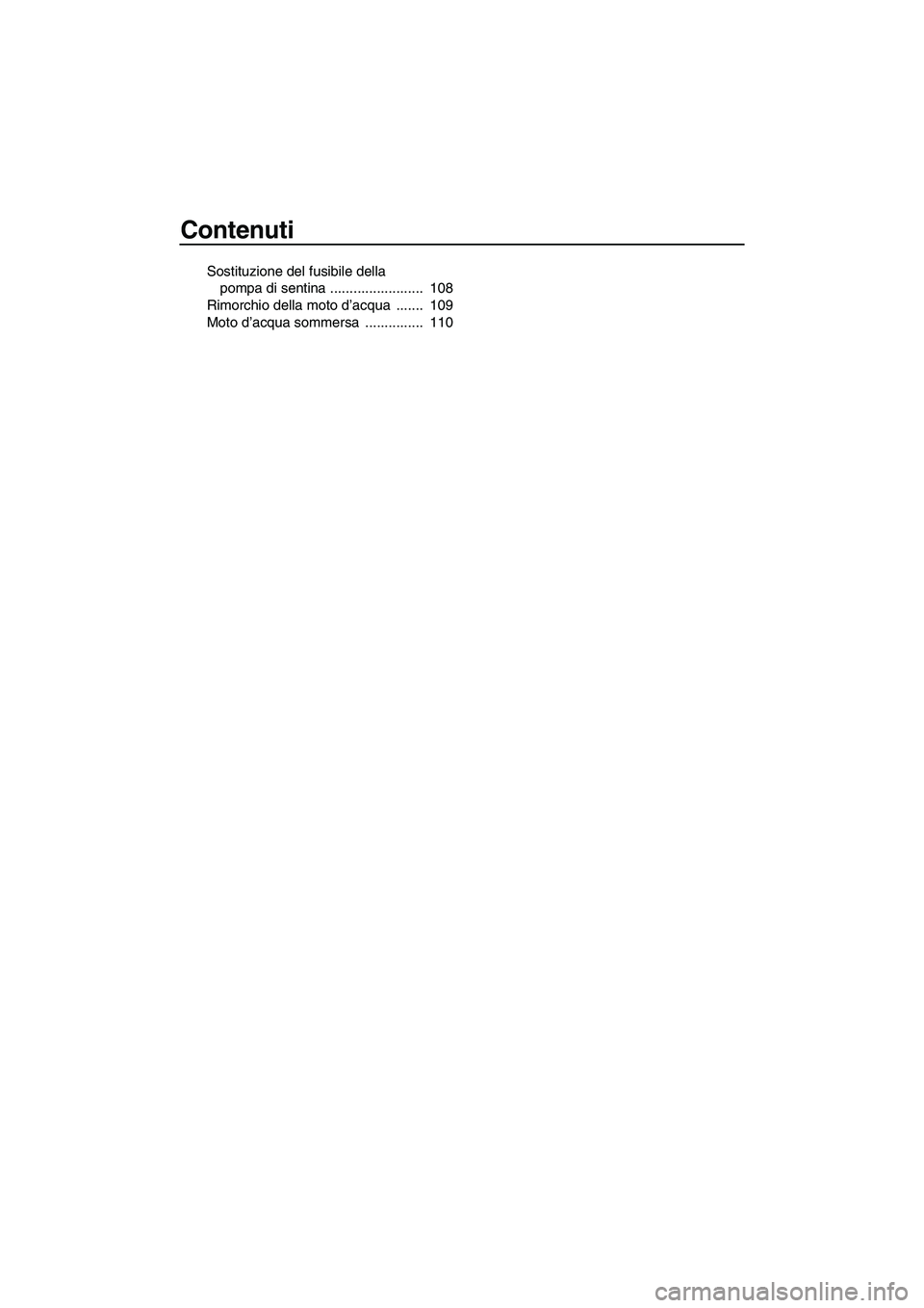 YAMAHA FX HO 2013  Manuale duso (in Italian) Contenuti
Sostituzione del fusibile della pompa di sentina ........................  108
Rimorchio della moto d’acqua  .......  109
Moto d’acqua sommersa  ...............  110
UF2T71H0.book  Page 