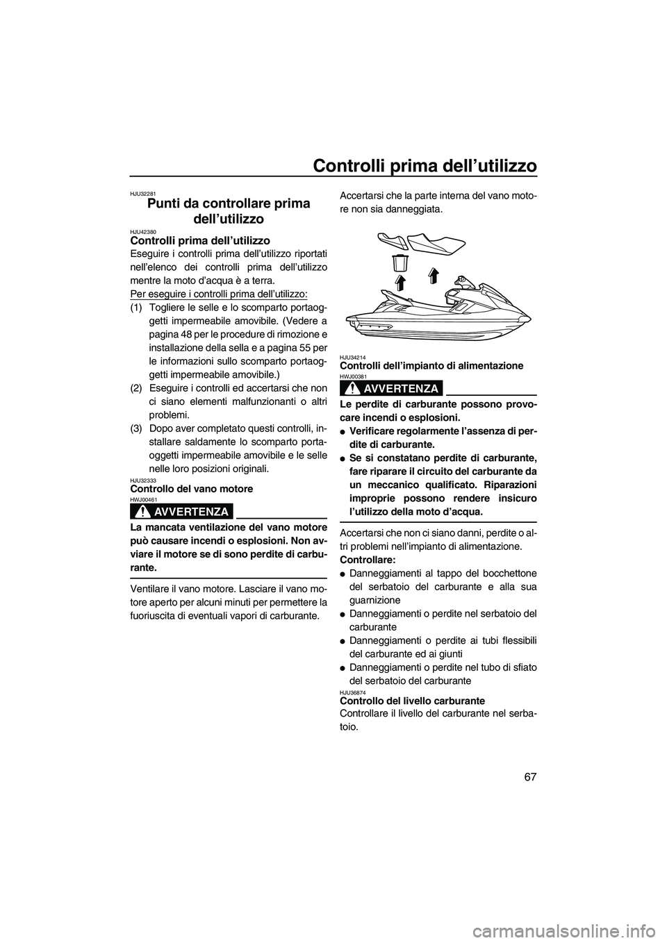 YAMAHA FX HO CRUISER 2013 Manuale duso (in Italian) Controlli prima dell’utilizzo
67
HJU32281
Punti da controllare prima
dell’utilizzo
HJU42380Controlli prima dell’utilizzo
Eseguire i controlli prima dell’utilizzo riportati
nell’elenco dei YAMAHA FX HO CRUISER 2013 Manuale duso (in Italian) Controlli prima dell’utilizzo
67
HJU32281
Punti da controllare prima
dell’utilizzo
HJU42380Controlli prima dell’utilizzo
Eseguire i controlli prima dell’utilizzo riportati
nell’elenco dei