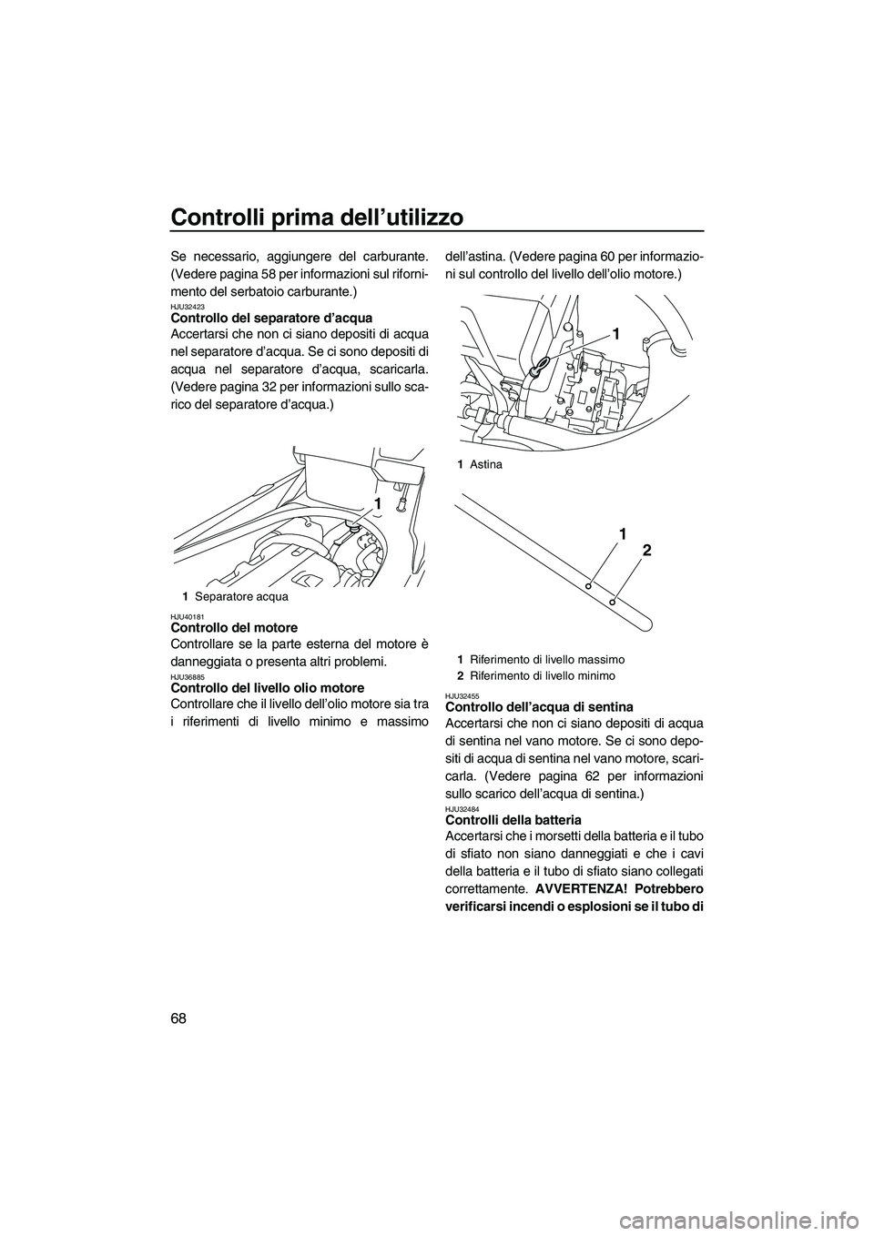YAMAHA FX HO CRUISER 2013 Manuale duso (in Italian) Controlli prima dell’utilizzo
68
Se necessario, aggiungere del carburante.
(Vedere pagina 58 per informazioni sul riforni-
mento del serbatoio carburante.)
HJU32423Controllo del separatore d’acqua YAMAHA FX HO CRUISER 2013 Manuale duso (in Italian) Controlli prima dell’utilizzo
68
Se necessario, aggiungere del carburante.
(Vedere pagina 58 per informazioni sul riforni-
mento del serbatoio carburante.)
HJU32423Controllo del separatore d’acqua